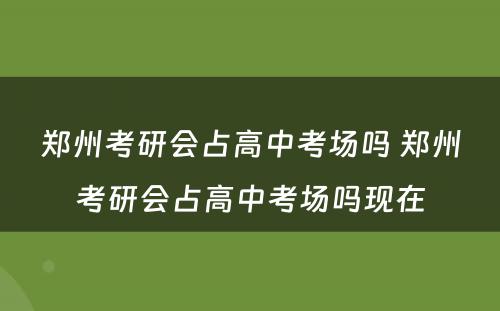 郑州考研会占高中考场吗 郑州考研会占高中考场吗现在