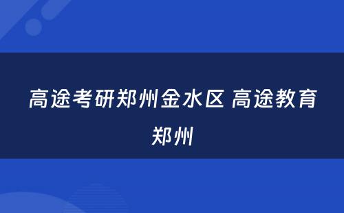 高途考研郑州金水区 高途教育郑州