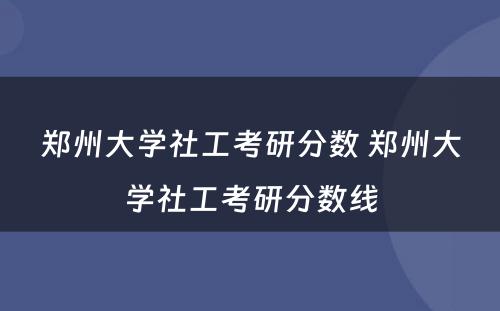 郑州大学社工考研分数 郑州大学社工考研分数线