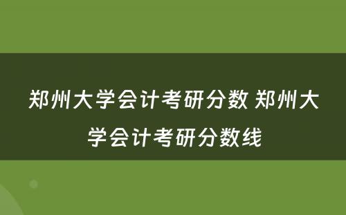 郑州大学会计考研分数 郑州大学会计考研分数线