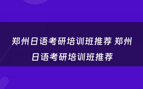 郑州日语考研培训班推荐 郑州日语考研培训班推荐