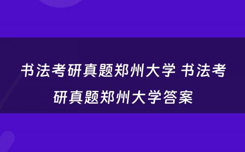 书法考研真题郑州大学 书法考研真题郑州大学答案