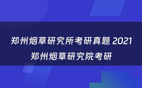 郑州烟草研究所考研真题 2021郑州烟草研究院考研