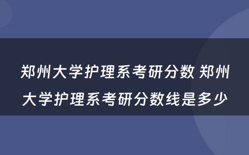 郑州大学护理系考研分数 郑州大学护理系考研分数线是多少