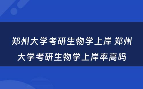 郑州大学考研生物学上岸 郑州大学考研生物学上岸率高吗