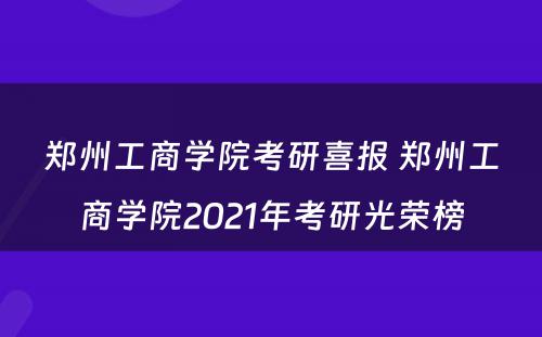 郑州工商学院考研喜报 郑州工商学院2021年考研光荣榜