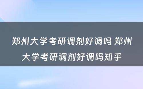 郑州大学考研调剂好调吗 郑州大学考研调剂好调吗知乎