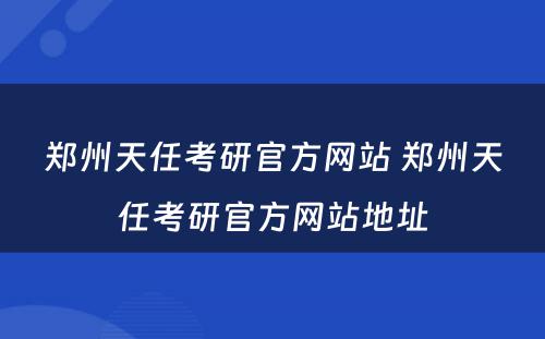 郑州天任考研官方网站 郑州天任考研官方网站地址