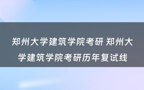 郑州大学建筑学院考研 郑州大学建筑学院考研历年复试线