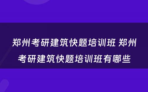 郑州考研建筑快题培训班 郑州考研建筑快题培训班有哪些