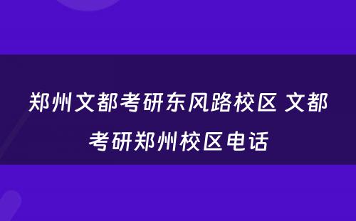 郑州文都考研东风路校区 文都考研郑州校区电话