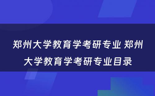 郑州大学教育学考研专业 郑州大学教育学考研专业目录