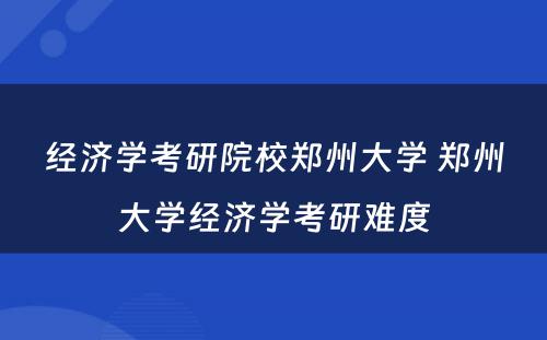 经济学考研院校郑州大学 郑州大学经济学考研难度