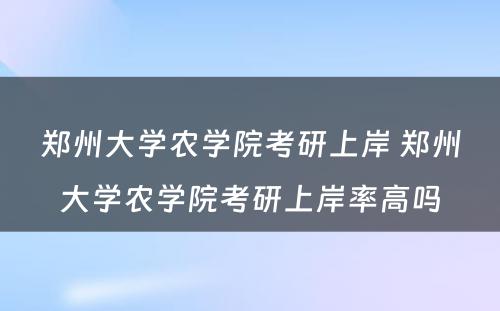 郑州大学农学院考研上岸 郑州大学农学院考研上岸率高吗