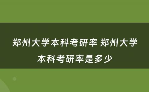 郑州大学本科考研率 郑州大学本科考研率是多少