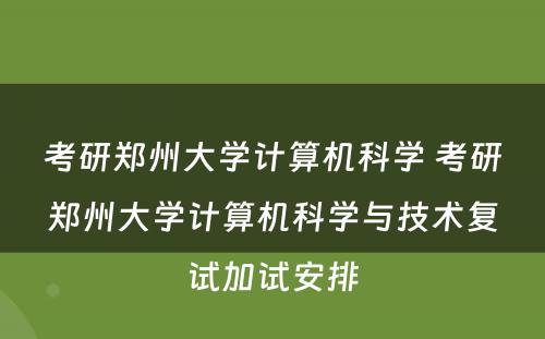 考研郑州大学计算机科学 考研郑州大学计算机科学与技术复试加试安排