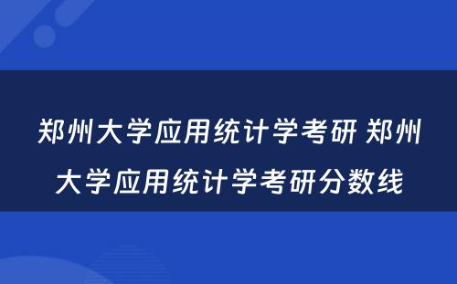 郑州大学应用统计学考研 郑州大学应用统计学考研分数线