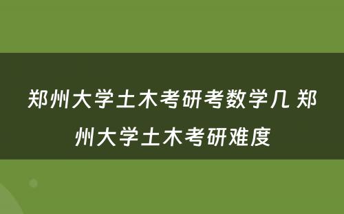 郑州大学土木考研考数学几 郑州大学土木考研难度