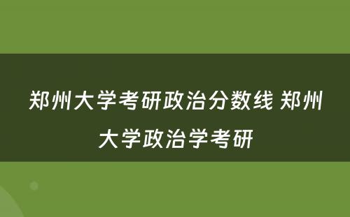 郑州大学考研政治分数线 郑州大学政治学考研