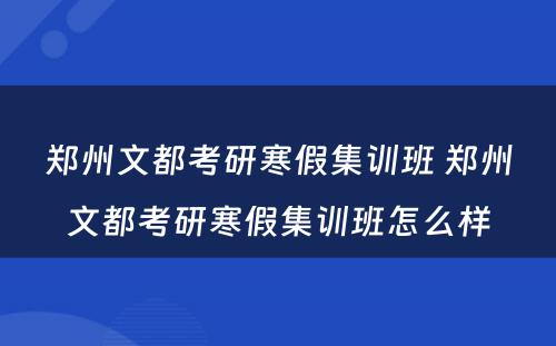 郑州文都考研寒假集训班 郑州文都考研寒假集训班怎么样