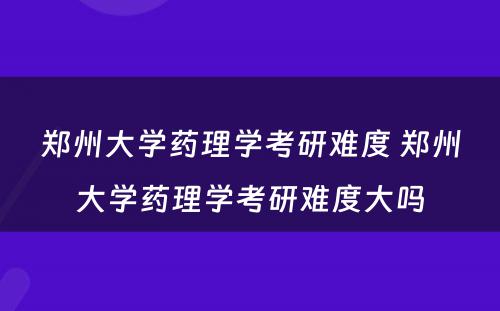 郑州大学药理学考研难度 郑州大学药理学考研难度大吗