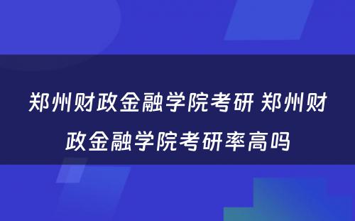 郑州财政金融学院考研 郑州财政金融学院考研率高吗