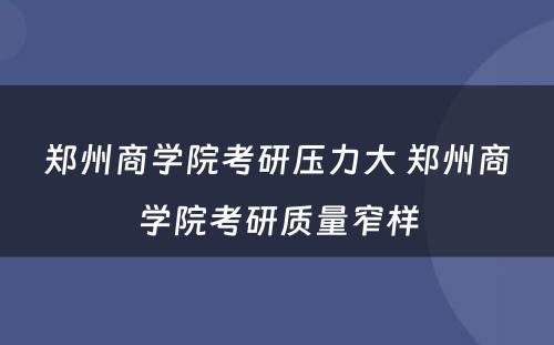 郑州商学院考研压力大 郑州商学院考研质量窄样