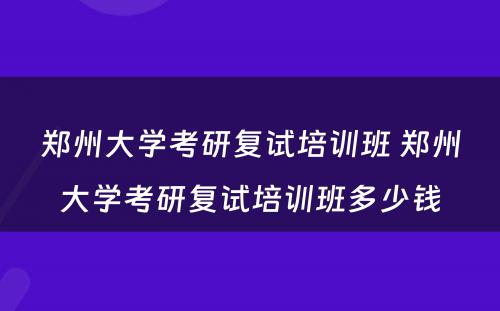 郑州大学考研复试培训班 郑州大学考研复试培训班多少钱