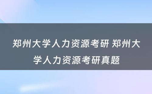 郑州大学人力资源考研 郑州大学人力资源考研真题