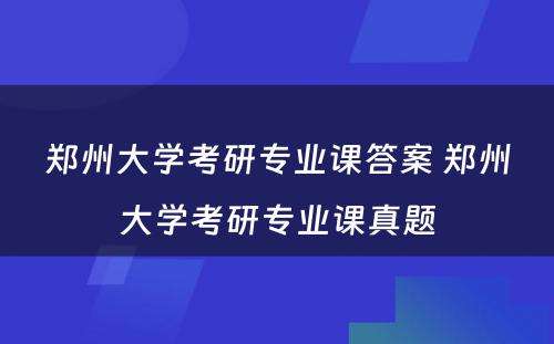 郑州大学考研专业课答案 郑州大学考研专业课真题