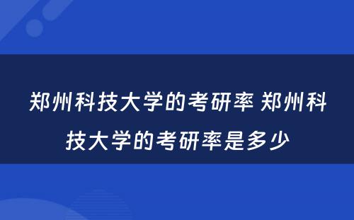 郑州科技大学的考研率 郑州科技大学的考研率是多少