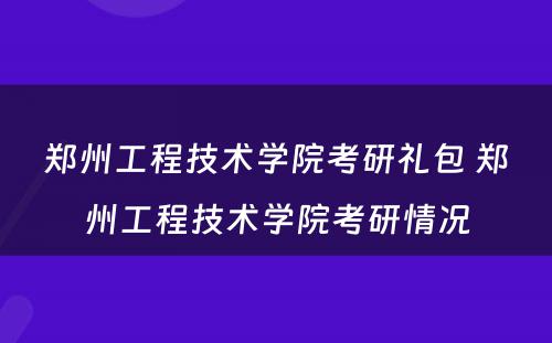 郑州工程技术学院考研礼包 郑州工程技术学院考研情况