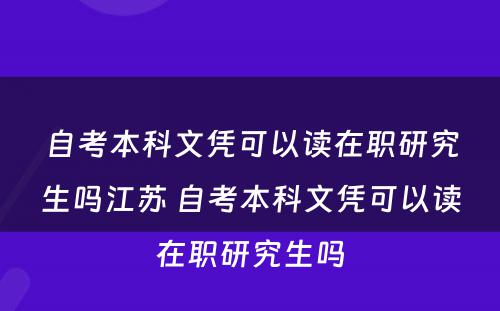 自考本科文凭可以读在职研究生吗江苏 自考本科文凭可以读在职研究生吗