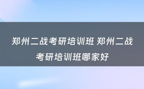 郑州二战考研培训班 郑州二战考研培训班哪家好