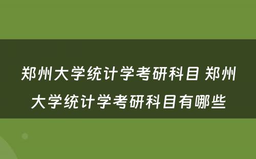 郑州大学统计学考研科目 郑州大学统计学考研科目有哪些