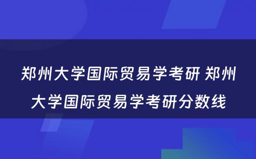 郑州大学国际贸易学考研 郑州大学国际贸易学考研分数线