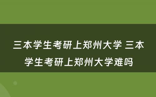 三本学生考研上郑州大学 三本学生考研上郑州大学难吗