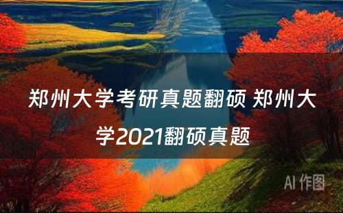 郑州大学考研真题翻硕 郑州大学2021翻硕真题