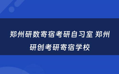 郑州研数寄宿考研自习室 郑州研创考研寄宿学校