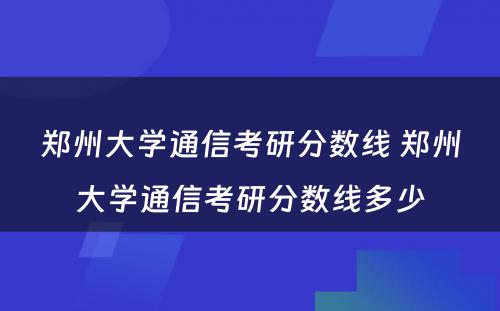 郑州大学通信考研分数线 郑州大学通信考研分数线多少