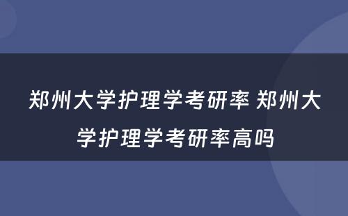 郑州大学护理学考研率 郑州大学护理学考研率高吗