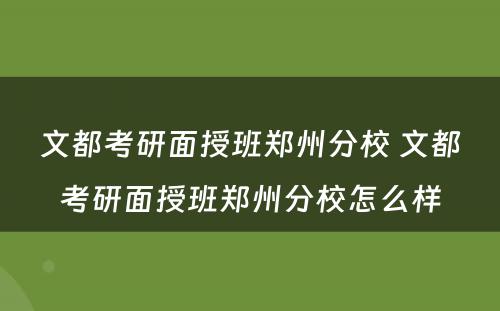 文都考研面授班郑州分校 文都考研面授班郑州分校怎么样