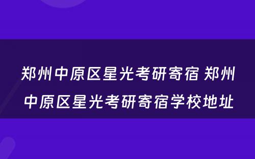 郑州中原区星光考研寄宿 郑州中原区星光考研寄宿学校地址