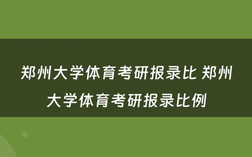 郑州大学体育考研报录比 郑州大学体育考研报录比例