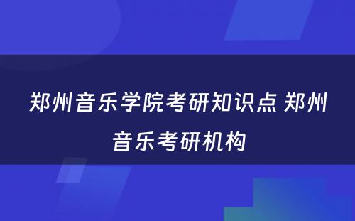 郑州音乐学院考研知识点 郑州音乐考研机构