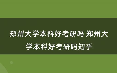 郑州大学本科好考研吗 郑州大学本科好考研吗知乎