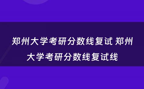 郑州大学考研分数线复试 郑州大学考研分数线复试线