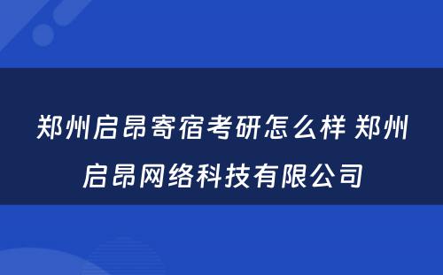 郑州启昂寄宿考研怎么样 郑州启昂网络科技有限公司