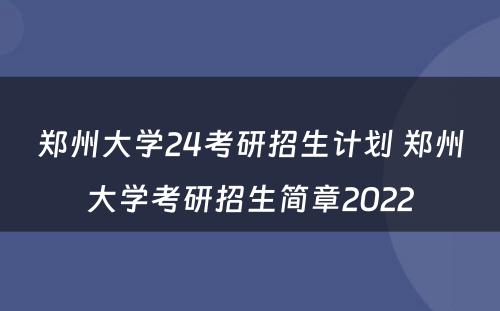 郑州大学24考研招生计划 郑州大学考研招生简章2022