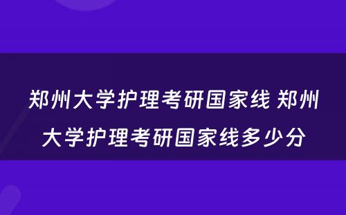 郑州大学护理考研国家线 郑州大学护理考研国家线多少分